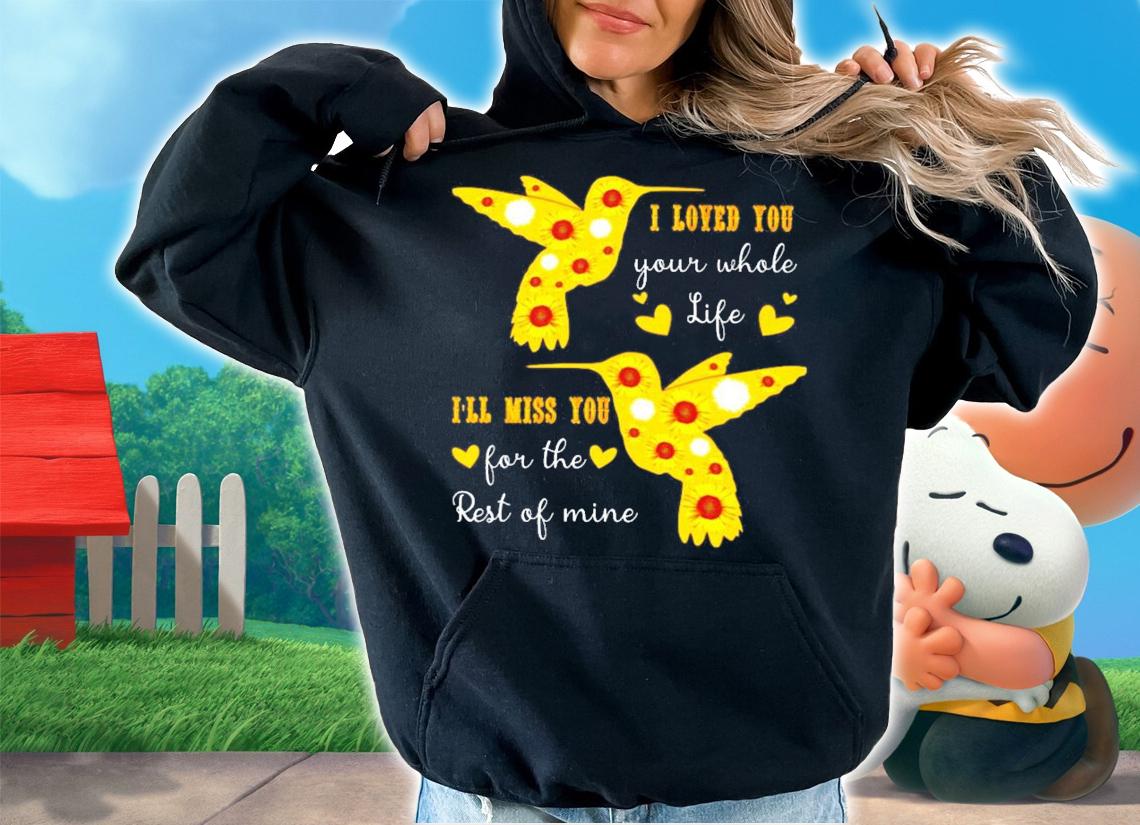 I loved you your whole life I'll miss you for the rest of mine shirt hoodie