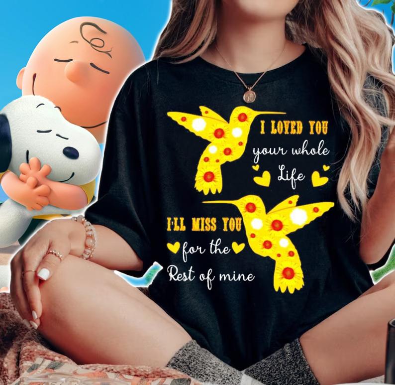 I loved you your whole life I'll miss you for the rest of mine shirt woman shirt