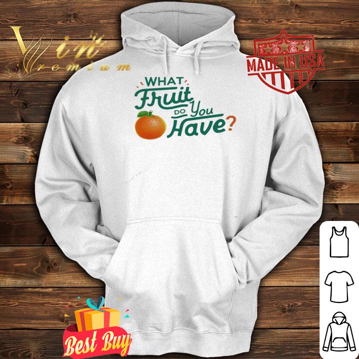 What fruit do you have shirt hoodie