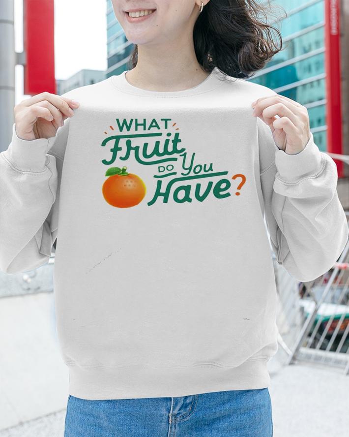 What fruit do you have shirt sweatshirt