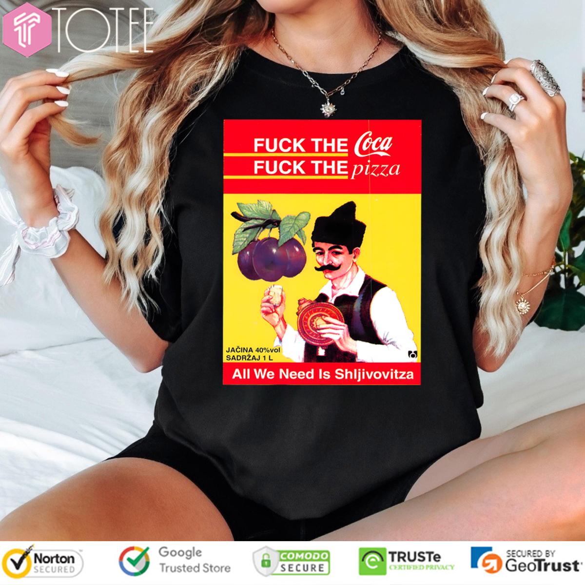 All We Need Is Sljivovica Fuck The Coca Fuck The Pizza Shirt