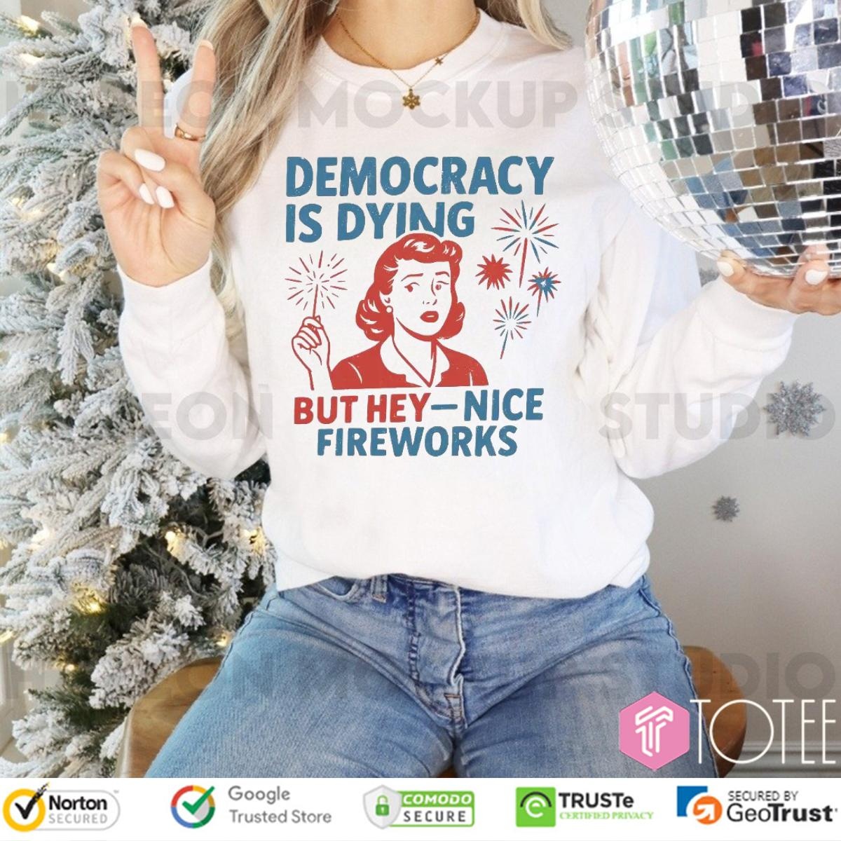 Democracy Is Dying But Hey Nice Fireworks Happy 4Th Of July Long Sleeve
