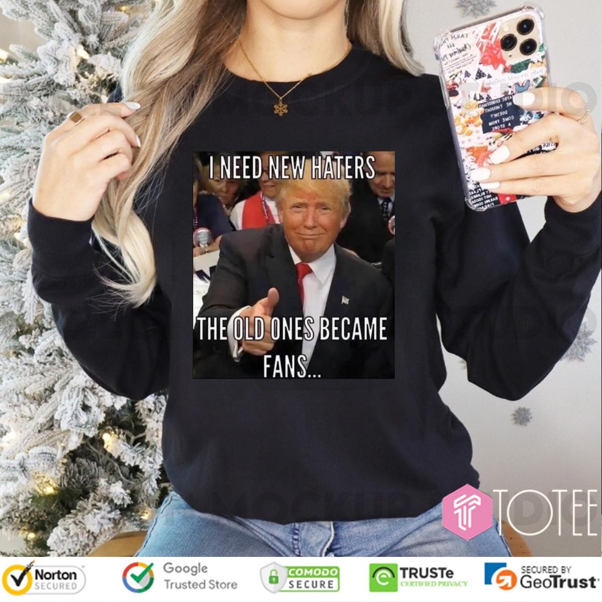 Trump I Need New Haters The Old Ones Became Fans Meme Long Sleeve